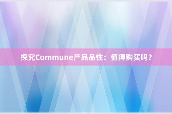 探究Commune产品品性：值得购买吗？